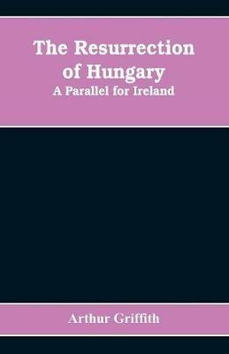 The resurrection of Hungary: A parallel for Ireland - Arthur Griffith - cover