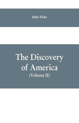 The Discovery of America: With Some Account of Ancient America and the Spanish Conquest (Volume II) - John Fiske - cover