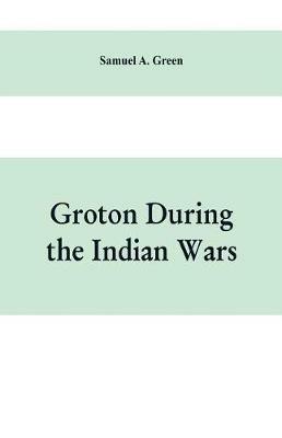 Groton during the Indian wars - Samuel A Green - cover
