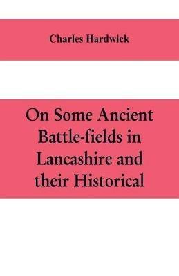 On some ancient battle-fields in Lancashire and their historical, legendary, and aesthetic associations - Charles Hardwick - cover