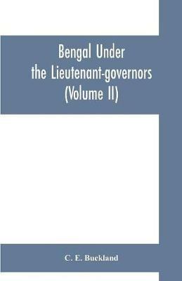 Bengal under the lieutenant-governors; being a narrative of the principal events and public measures during their periods of office, from 1854 to 1898 (Volume II) - C E Buckland - cover