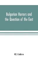 Bulgarian Horrors and the Question of the East - William Ewart Gladstone - cover