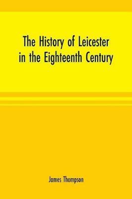 The history of Leicester in the eighteenth century - James Thompson - cover