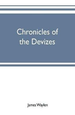 Chronicles of the Devizes, being a history of the castle, parks and borough of that name; with notices statistical, parliamentary, ecclesiastic, and biographical - James Waylen - cover