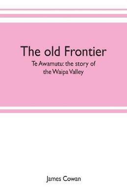 The old frontier; Te Awamutu: the story of the Waipa Valley - James Cowan - cover