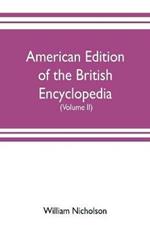 American edition of the British encyclopedia, or Dictionary of arts and sciences: comprising an accurate and popular view of the present improved state of human knowledge (Volume II)