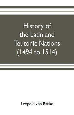 History of the Latin and Teutonic nations (1494 to 1514) - Leopold Von Ranke - cover
