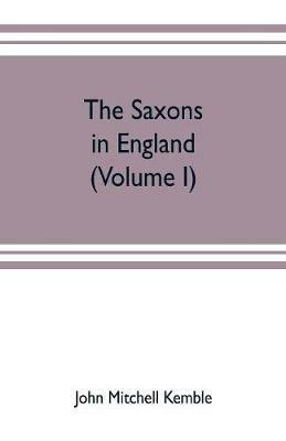 The Saxons in England. A history of the English commonwealth till the period of the Norman conquest (Volume I) - John Mitchell Kemble - cover