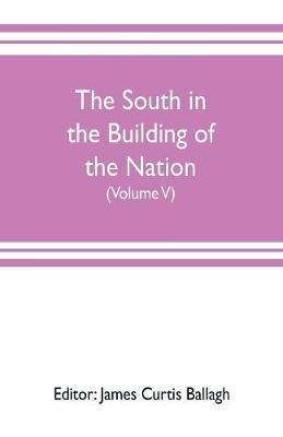 The South in the building of the nation: a history of the southern states designed to record the South's part in the making of the American nation; to portray the character and genius, to chronicle the achievements and progress and to illustrate the life and traditions of the southern people (Vol - cover
