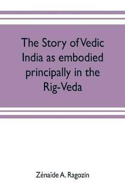 The story of Vedic India as embodied principally in the Rig-Veda - Zenaide A Ragozin - cover