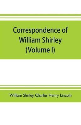 Correspondence of William Shirley: governor of Massachusetts and military commander in America, 1731-1760 (Volume I) - William Shirley,Charles Henry Lincoln - cover