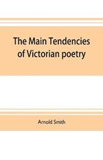 The main tendencies of Victorian poetry: studies in the thought and art of the greater poets