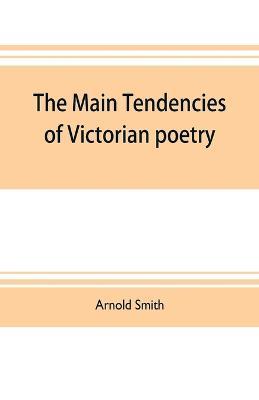 The main tendencies of Victorian poetry: studies in the thought and art of the greater poets - Arnold Smith - cover