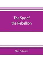 The spy of the rebellion: being a true history of the spy system of the United States Army during the late rebellion, revealing many secrets of the war hitherto not made public