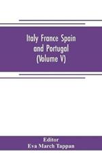 Italy France Spain and Portugal: The world's story; a history of the world in story, song and art (Volume V)