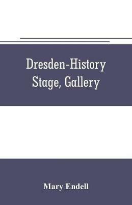Dresden--history, stage, gallery - Mary Endell - cover