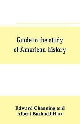Guide to the study of American history - Edward Channing,Albert Bushnell Hart - cover