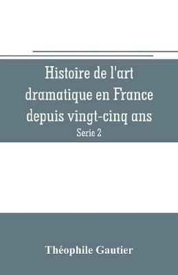 Histoire de l'art dramatique en France depuis vingt-cinq ans (Serie 2) - Theophile Gautier - cover