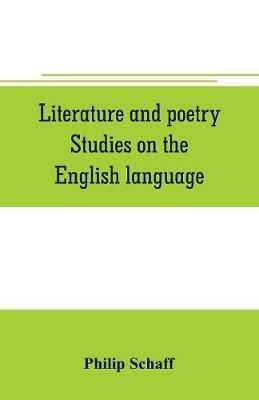 Literature and poetry. Studies on the English language; the poetry of the Bible; the Dies irae; the Stabat Mater; the hymns of St. Bernard; theuniversity, ancient and modern; Dante Alighieri; the Divina commedia - Philip Schaff - cover