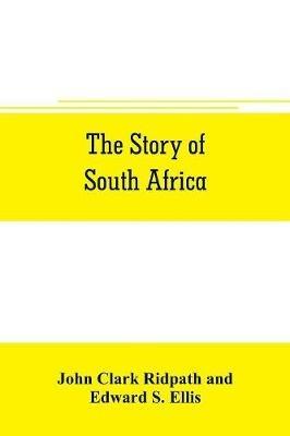 The story of South Africa: An account of the historical transformation of the dark continent by the european powers and the culminating contest between great britain and the south african r& public in the Transvaal war - John Clark Ridpath,Edward S Ellis - cover
