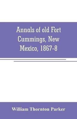 Annals of old Fort Cummings, New Mexico, 1867-8 - William Thornton Parker - cover