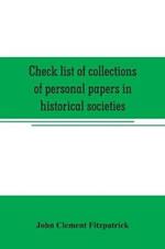Check list of collections of personal papers in historical societies, university and public libraries and other learned institutions in the United States