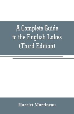 A Complete Guide to the English Lakes (Third Edition) - Harriet Martineau - cover
