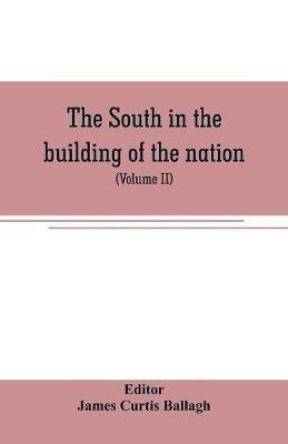The South in the building of the nation: a history of the southern states designed to record the South's part in the making of the American nation; to portray the character and genius, to chronicle the achievements and progress and to illustrate the life and traditions of the southern people (Vol - cover