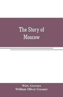 The story of Moscow - Wirt Gerrare,William Oliver Greener - cover