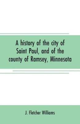 A history of the city of Saint Paul, and of the county of Ramsey, Minnesota - J Fletcher Williams - cover