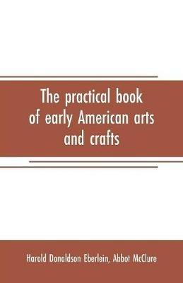 The practical book of early American arts and crafts - Harold Donaldson Eberlein - cover
