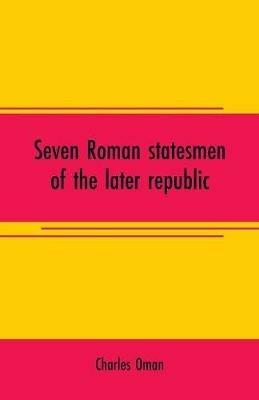 Seven Roman statesmen of the later republic: The Gracchi. Sulla. Crassus. Cato. Pompey. Caesar - Charles Oman - cover