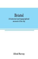 Bristol: A historical and topographical account of the city