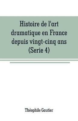 Histoire de l'art dramatique en France depuis vingt-cinq ans(Serie 4) - Theophile Gautier - cover