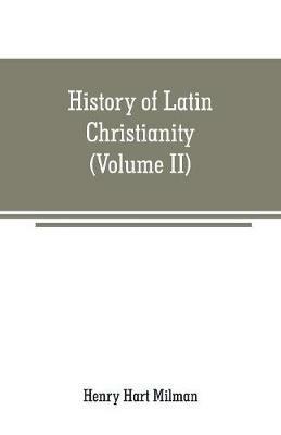History of Latin Christianity: including that of the popes to the pontificate of Nicholas V (Volume II) - Henry Hart Milman - cover