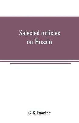 Selected articles on Russia: history, description and politics - C E Fanning - cover