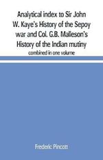 Analytical index to Sir John W. Kaye's History of the Sepoy war and Col. G.B. Malleson's History of the Indian mutiny: combined in one volume