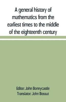 A general history of mathematics from the earliest times to the middle of the eighteenth century - cover