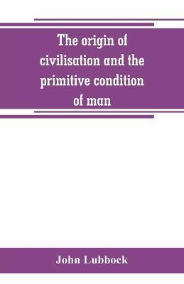 The origin of civilisation and the primitive condition of man: mental and social condition of savages - John Lubbock - cover