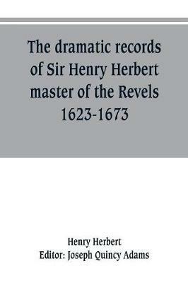 The dramatic records of Sir Henry Herbert, master of the Revels, 1623-1673 - Henry Herbert - cover