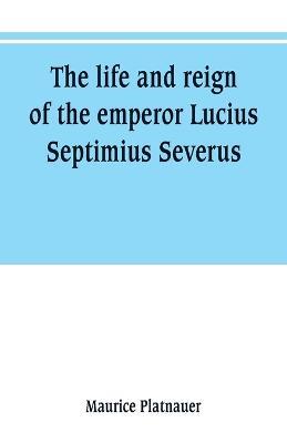The life and reign of the emperor Lucius Septimius Severus - Maurice Platnauer - cover