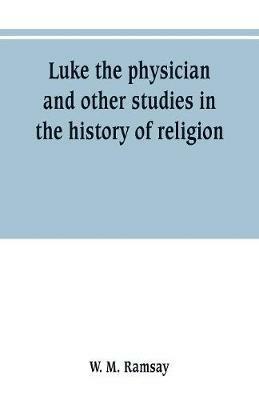 Luke the physician and other studies in the history of religion - W M Ramsay - cover