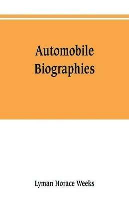 Automobile biographies; an account of the lives and the work of those who have been identified with the invention and development of self-propelled vehicles on the common roads - Lyman Horace Weeks - cover