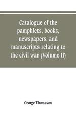 Catalogue of the pamphlets, books, newspapers, and manuscripts relating to the civil war, the commonwealth, and restoration (Volume II)
