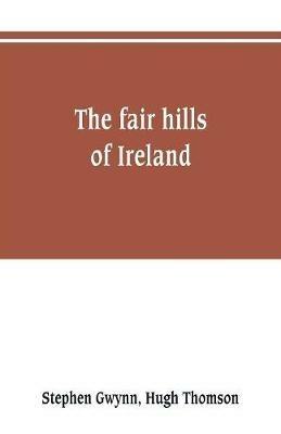 The fair hills of Ireland - Stephen Gwynn,Hugh Thomson - cover
