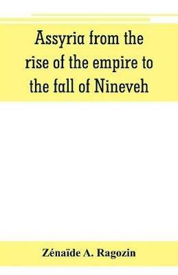Assyria from the rise of the empire to the fall of Nineveh (continued from The story of Chaldea.) - Zenaide A Ragozin - cover
