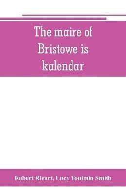 The maire of Bristowe is kalendar - Robert Ricart,Lucy Toulmin Smith - cover
