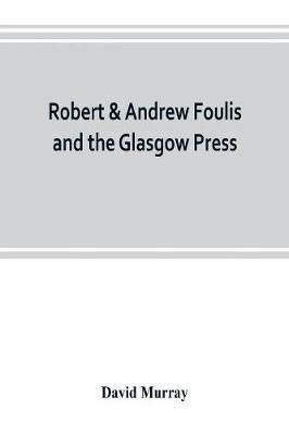 Robert & Andrew Foulis and the Glasgow Press: with some account of the Glasgow Academy of the Fine Arts - David Murray - cover