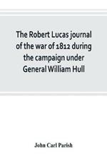 The Robert Lucas journal of the war of 1812 during the campaign under General William Hull