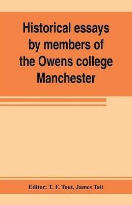 Historical essays by members of the Owens college, Manchester: published in commemoration of its jubilee (1851-1901) - James Tait - cover